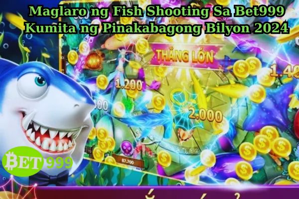 Maglaro ng Fish Shooting Sa Bet999 Kumita ng Pinakabagong Bilyon 2024.jpg