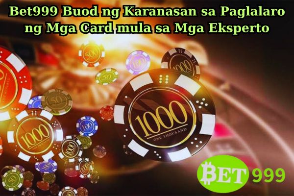 Bet999 Buod ng Karanasan sa Paglalaro ng Mga Card mula sa Mga Eksperto.jpg