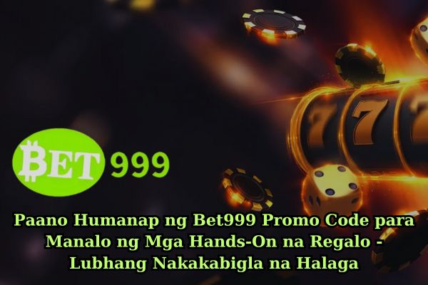 Paano Humanap ng Bet999 Promo Code para Manalo ng Mga Hands-On na Regalo - Lubhang Nakakabigla na Halaga.jpg