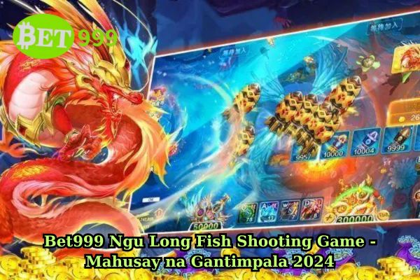 Bet999 Ngu Long Fish Shooting Game - Mahusay na Gantimpala 2024.jpg