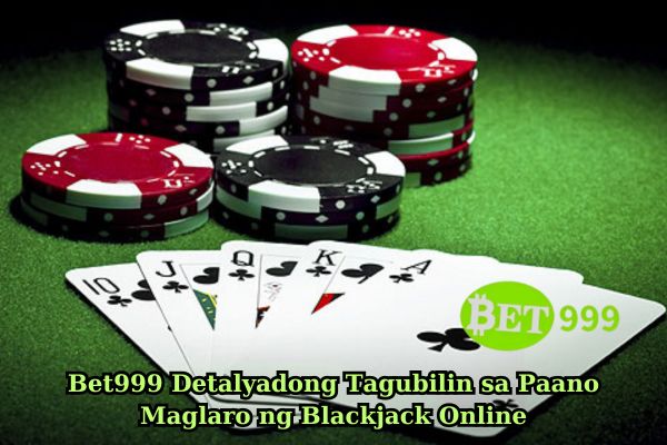 Bet999 Detalyadong Tagubilin sa Paano Maglaro ng Blackjack Online