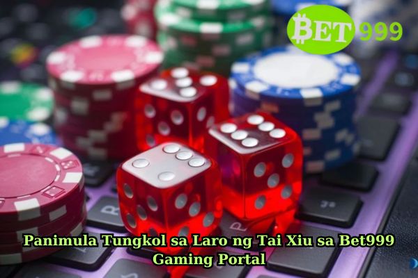 Panimula Tungkol sa Laro ng Tai Xiu sa Bet999 Gaming Portal