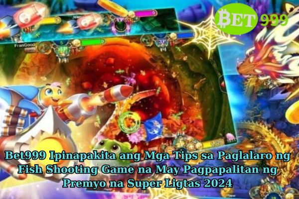 Bet999 Ipinapakita ang Mga Tips sa Paglalaro ng Fish Shooting Game na May Pagpapalitan ng Premyo na Super Ligtas 2024